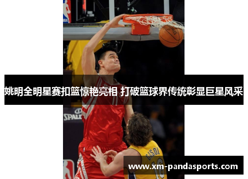 姚明全明星赛扣篮惊艳亮相 打破篮球界传统彰显巨星风采