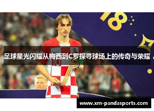 足球星光闪耀从梅西到C罗探寻球场上的传奇与荣耀