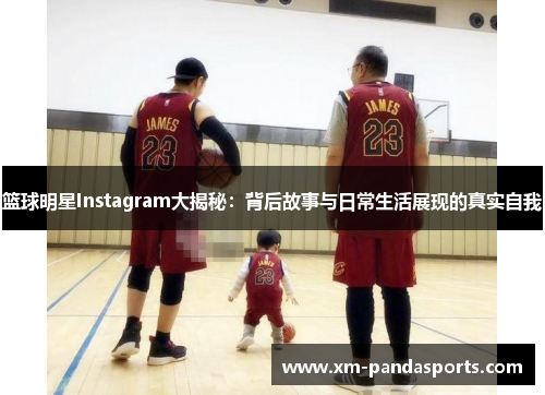 篮球明星Instagram大揭秘：背后故事与日常生活展现的真实自我