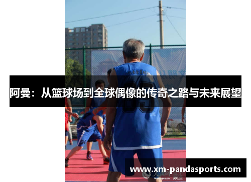 阿曼：从篮球场到全球偶像的传奇之路与未来展望