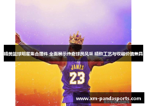 精美篮球明星集合摆件 全面展示传奇球员风采 精致工艺与收藏价值兼具