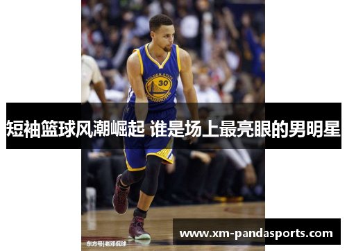 短袖篮球风潮崛起 谁是场上最亮眼的男明星
