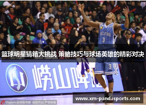 篮球明星猜箱大挑战 策略技巧与球场英雄的精彩对决