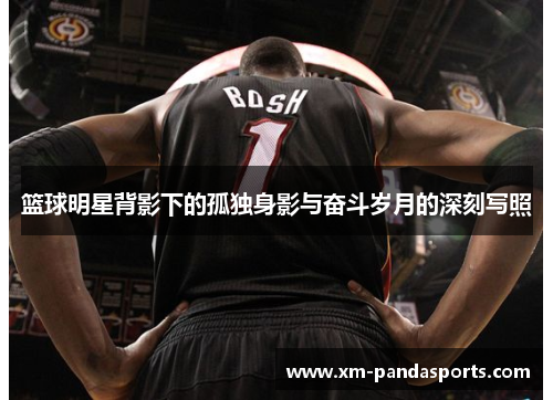 篮球明星背影下的孤独身影与奋斗岁月的深刻写照